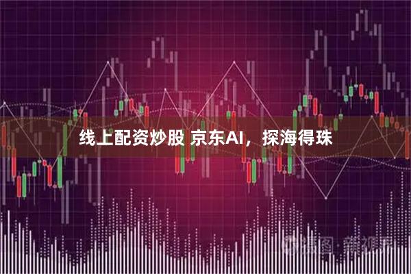 线上配资炒股 京东AI，探海得珠