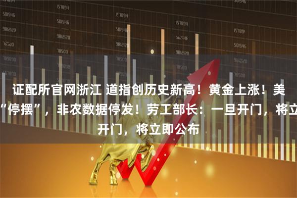 证配所官网浙江 道指创历史新高！黄金上涨！美国政府“停摆”，非农数据停发！劳工部长：一旦开门，将立即公布