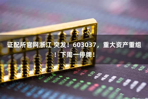 证配所官网浙江 突发！603037，重大资产重组！下周一停牌！
