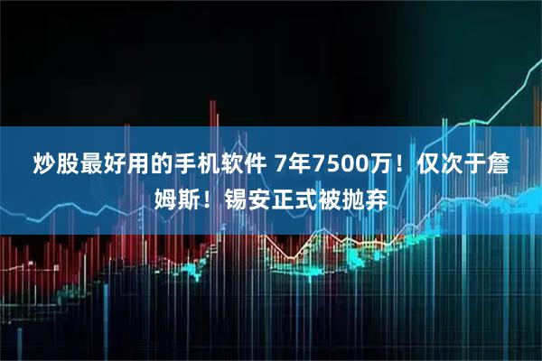 炒股最好用的手机软件 7年7500万！仅次于詹姆斯！锡安正式被抛弃