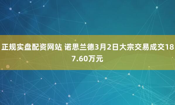 正规实盘配资网站 诺思兰德3月2日大宗交易成交187.60万元