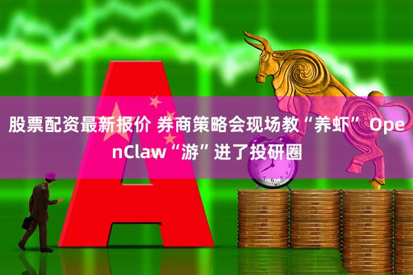 股票配资最新报价 券商策略会现场教“养虾” OpenClaw“游”进了投研圈