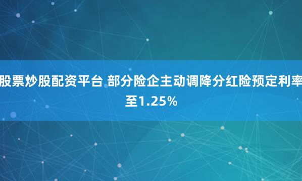 股票炒股配资平台 部分险企主动调降分红险预定利率至1.25%