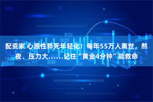 配资家 心源性猝死年轻化！每年55万人离世，熬夜、压力大……记住“黄金4分钟”能救命