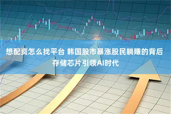 想配资怎么找平台 韩国股市暴涨股民躺赚的背后 存储芯片引领AI时代