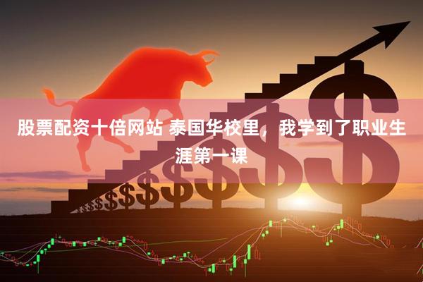 股票配资十倍网站 泰国华校里，我学到了职业生涯第一课