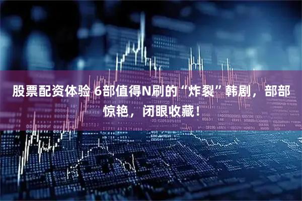 股票配资体验 6部值得N刷的“炸裂”韩剧,部部惊艳,闭眼收藏!